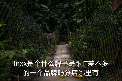 Inxx是個什么牌子是跟IT差不多的一個品牌嗎分店哪里有