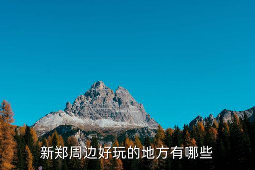 新鄭周邊好玩的地方有哪些