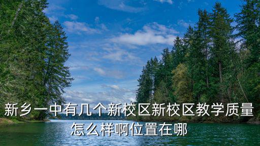 新鄉一中有幾個新校區新校區教學質量怎么樣啊位置在哪