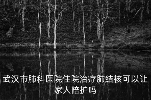 武漢市肺科醫院住院治療肺結核可以讓家人陪護嗎