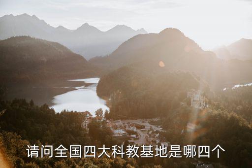 請(qǐng)問(wèn)全國(guó)四大科教基地是哪四個(gè)