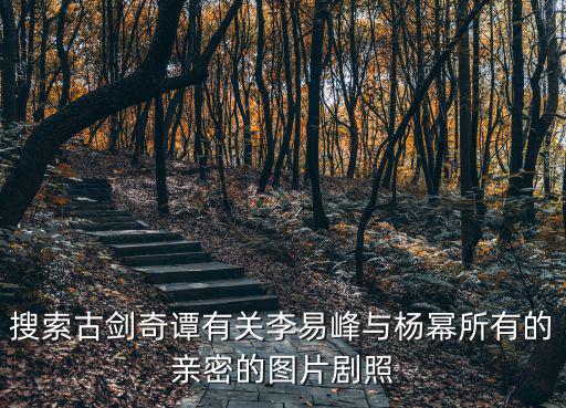 古劍奇譚劇照，搜索古劍奇譚有關李易峰與楊冪所有的親密的圖片劇照