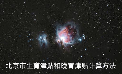 生育津貼計算器，北京市生育津貼和晚育津貼計算方法