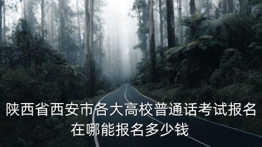 陜西省西安市各大高校普通話考試報名在哪能報名多少錢