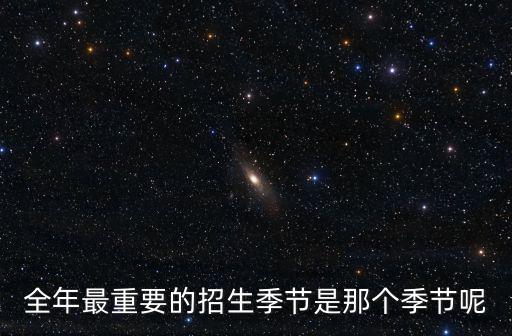 全年最重要的招生季節是那個季節呢