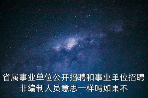 省屬事業(yè)單位公開招聘和事業(yè)單位招聘非編制人員意思一樣嗎如果不