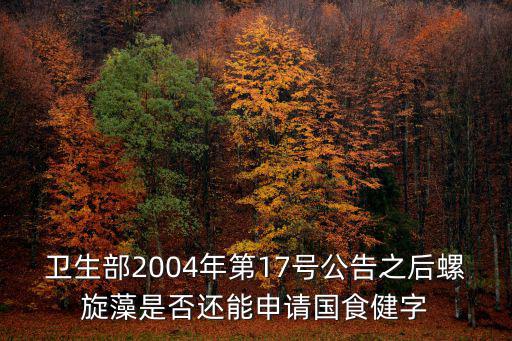 衛生部2004年第17號公告之后螺旋藻是否還能申請國食健字