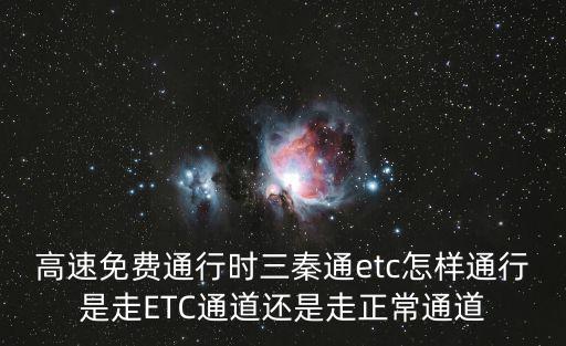 高速免費(fèi)通行時三秦通etc怎樣通行是走ETC通道還是走正常通道
