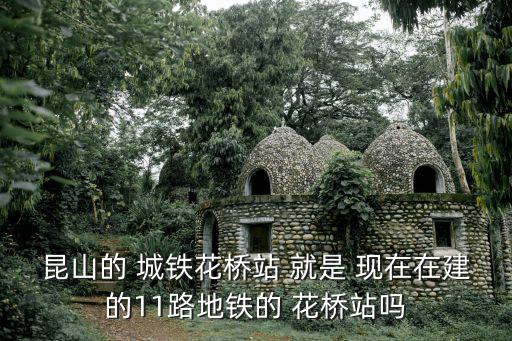 昆山的 城鐵花橋站 就是 現在在建的11路地鐵的 花橋站嗎