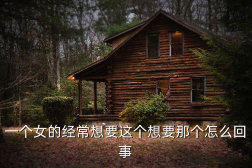 一個女的經常想要這個想要那個怎么回事