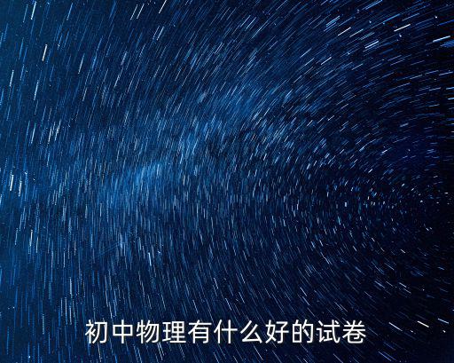 初中物理試卷，初中物理有什么好的試卷