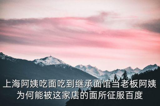 上海阿姨吃面吃到繼承面館當老板阿姨為何能被這家店的面所征服百度