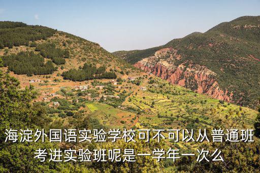 海淀外國語實驗學校可不可以從普通班考進實驗班呢是一學年一次么