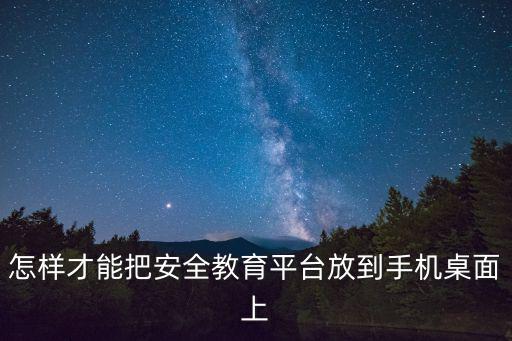 怎樣才能把安全教育平臺放到手機桌面上