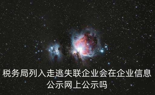 稅務局列入走逃失聯企業會在企業信息公示網上公示嗎