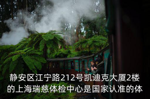 靜安區江寧路212號凱迪克大廈2樓的上海瑞慈體檢中心是國家認準的體