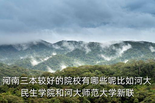 河南三本較好的院校有哪些呢比如河大民生學院和河大師范大學新聯(lián)