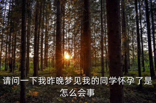 請問一下我昨晚夢見我的同學(xué)懷孕了是怎么會(huì)事
