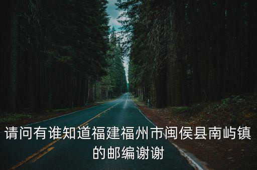 請問有誰知道福建福州市閩侯縣南嶼鎮的郵編謝謝