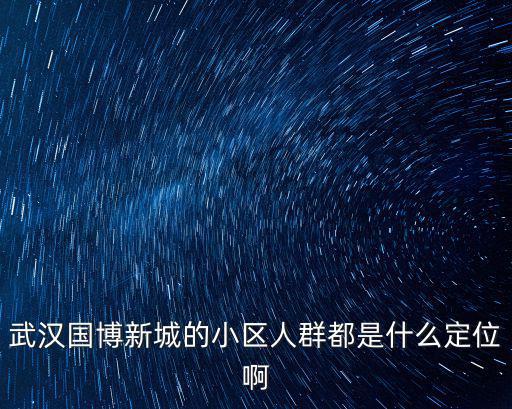 武漢國博新城的小區(qū)人群都是什么定位啊