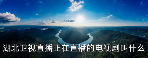 湖北衛(wèi)視直播正在直播的電視劇叫什么