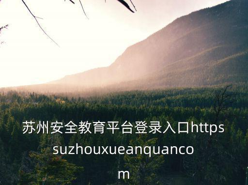 蘇州安全教育平臺(tái)登錄入口httpssuzhouxueanquancom