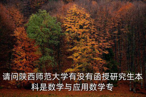 請問陜西師范大學有沒有函授研究生本科是數(shù)學與應用數(shù)學專