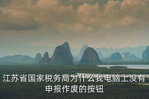國家稅務(wù)局江蘇省電子稅務(wù)局，江蘇省國家稅務(wù)局為什么我電腦上沒有申報作廢的按鈕