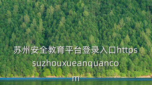 蘇州安全教育平臺登錄入口httpssuzhouxueanquancom
