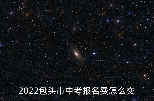 2022包頭市中考報名費怎么交