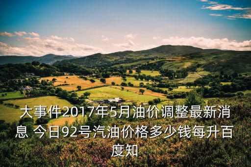 大事件2017年5月油價調整最新消息 今日92號汽油價格多少錢每升百度知