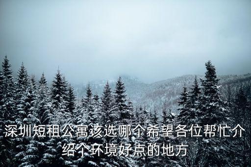 深圳短租公寓該選哪個希望各位幫忙介紹個環(huán)境好點的地方