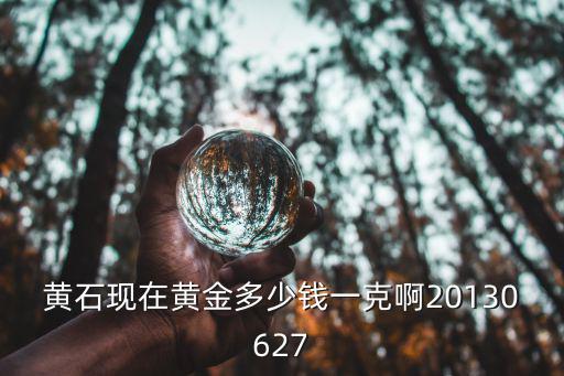 黃石現在黃金多少錢一克啊20130627
