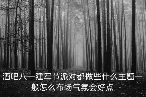 酒吧八一建軍節(jié)派對(duì)都做些什么主題一般怎么布場(chǎng)氣氛會(huì)好點(diǎn)