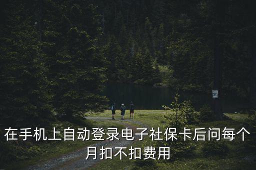 電子社保，在手機上自動登錄電子社保卡后問每個月扣不扣費用