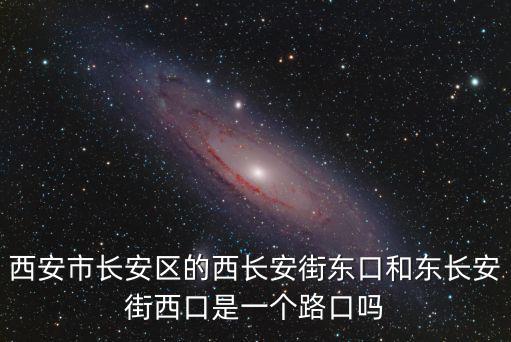 西安市長安區(qū)的西長安街東口和東長安街西口是一個(gè)路口嗎