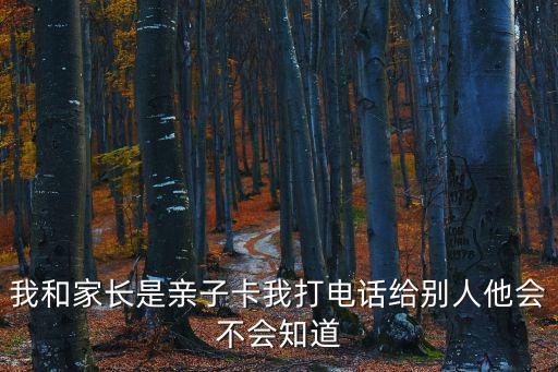 我和家長(zhǎng)是親子卡我打電話給別人他會(huì)不會(huì)知道
