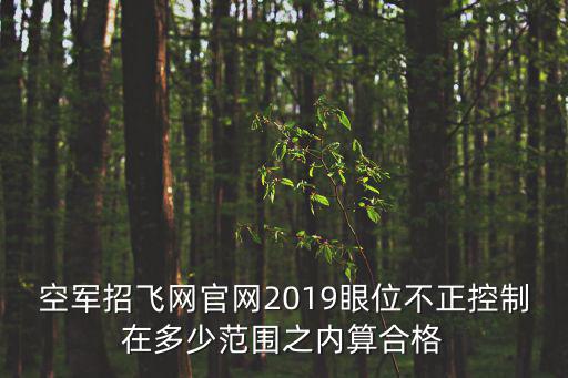 空軍招飛網(wǎng)官網(wǎng)2019眼位不正控制在多少范圍之內(nèi)算合格