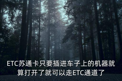 ETC蘇通卡只要插進(jìn)車子上的機(jī)器就算打開了就可以走ETC通道了
