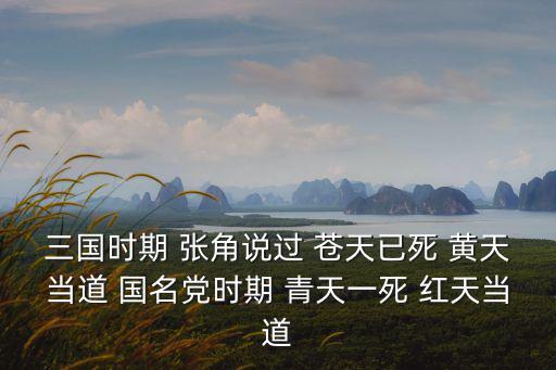 三國時期 張角說過 蒼天已死 黃天當道 國名黨時期 青天一死 紅天當道