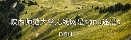 陜西師范大學無線網是snnu還是snnu