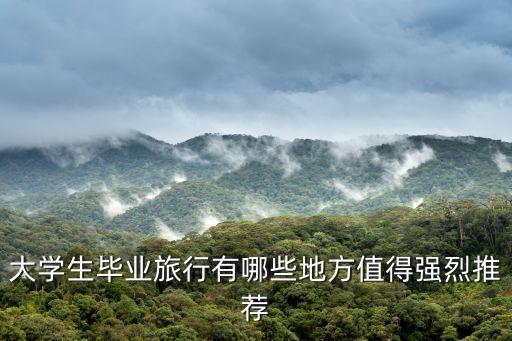大學生畢業旅行有哪些地方值得強烈推薦