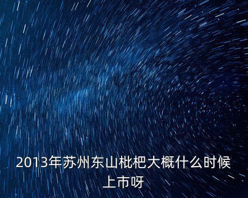 2013年蘇州東山枇杷大概什么時候上市呀