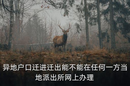 異地戶口遷進遷出能不能在任何一方當地派出所網上辦理