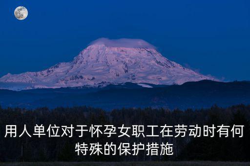 用人單位對于懷孕女職工在勞動時有何特殊的保護措施