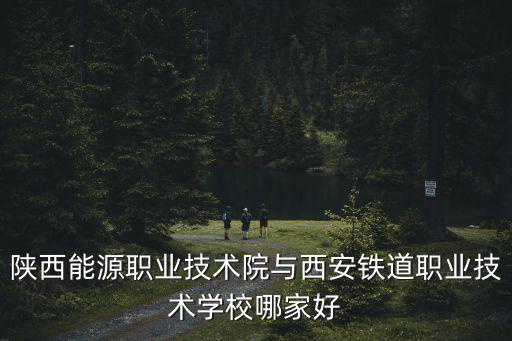 陜西能源職業技術院與西安鐵道職業技術學校哪家好