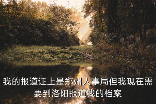 鄭州人事局，我的報道證上是鄭州人事局但我現(xiàn)在需要到洛陽報道我的檔案