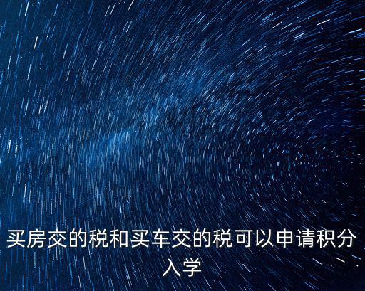 買房交的稅和買車交的稅可以申請積分入學