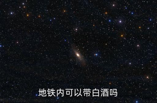 地鐵內(nèi)可以帶白酒嗎