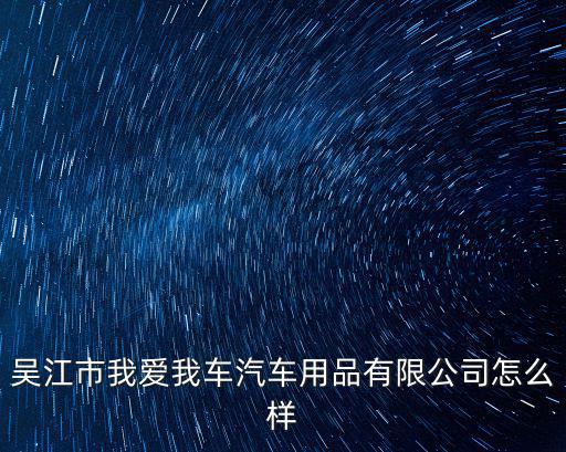 吳江市我愛我車汽車用品有限公司怎么樣